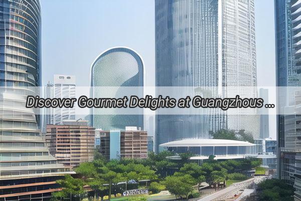 Discover Gourmet Delights at Guangzhous Beloved Restaurant A Culinary Journey Awaits